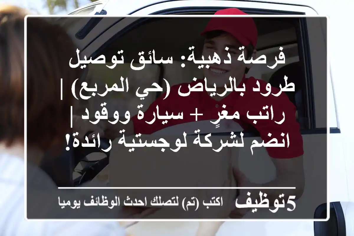 فرصة ذهبية: سائق توصيل طرود بالرياض (حي المربع) | راتب مغرٍ + سيارة ووقود | انضم لشركة لوجستية رائدة!