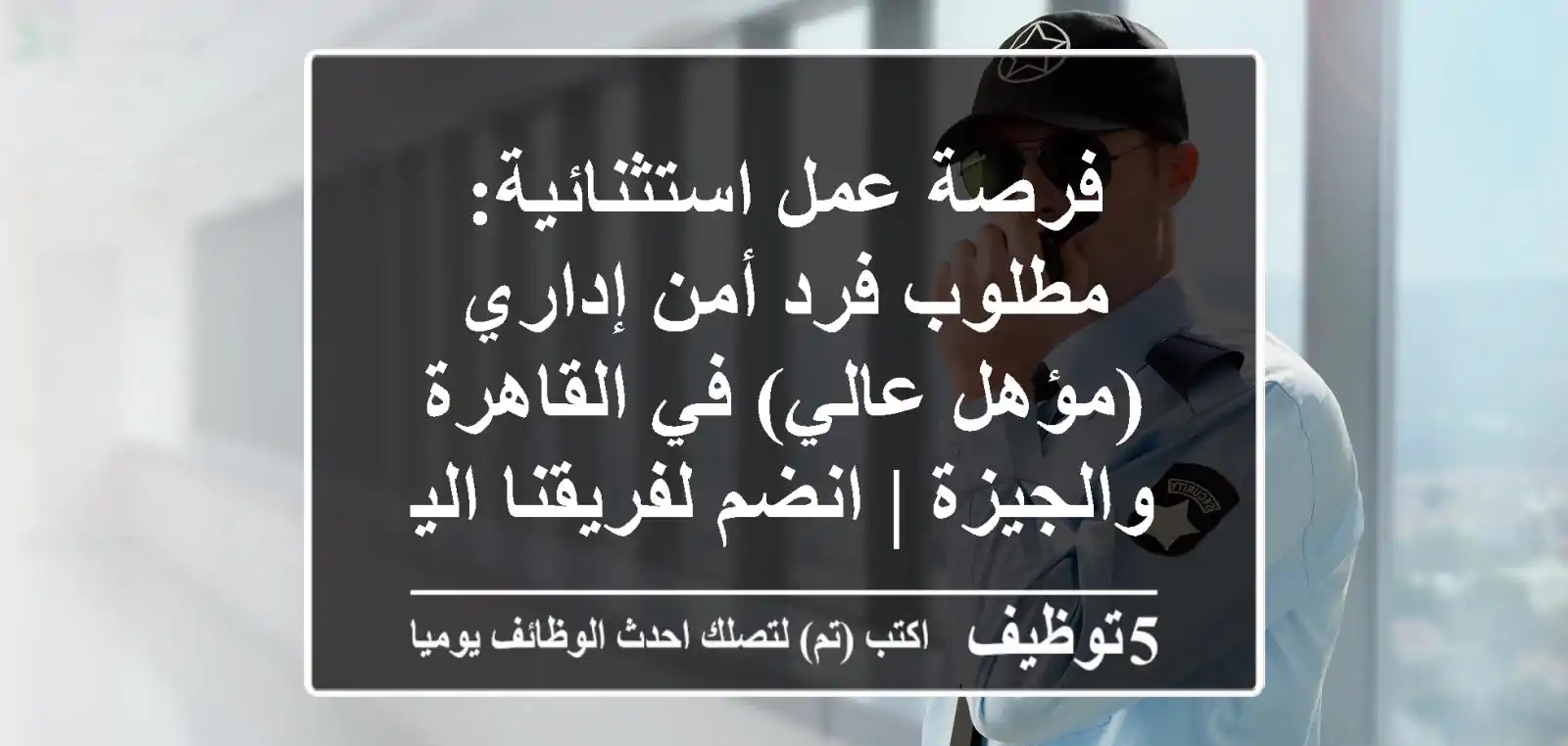 فرصة عمل استثنائية: مطلوب فرد أمن إداري (مؤهل عالي) في القاهرة والجيزة | انضم لفريقنا اليوم!