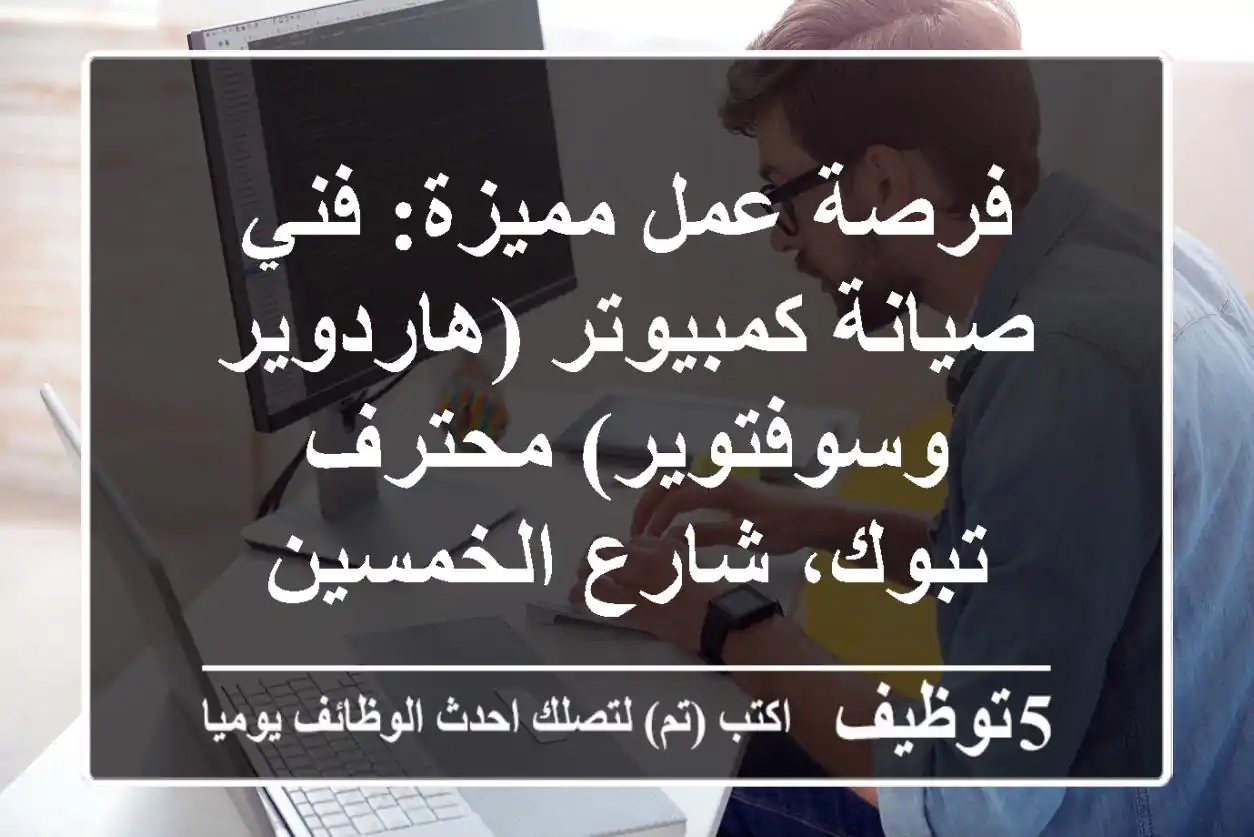 فرصة عمل مميزة: فني صيانة كمبيوتر (هاردوير وسوفتوير) محترف - تبوك، شارع الخمسين