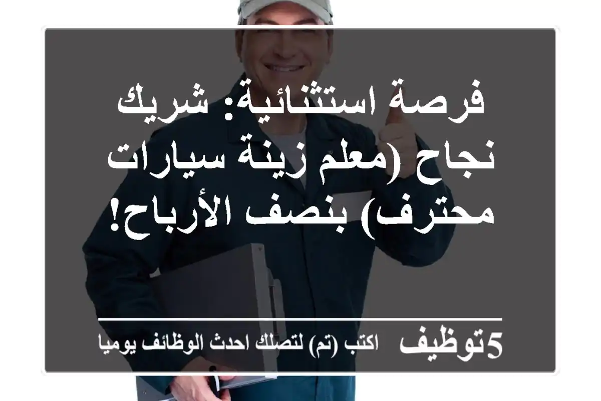 فرصة استثنائية: شريك نجاح (معلم زينة سيارات محترف) بنصف الأرباح!