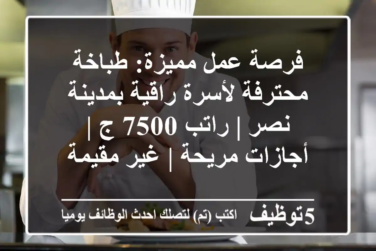 فرصة عمل مميزة: طباخة محترفة لأسرة راقية بمدينة نصر | راتب 7500 ج | أجازات مريحة | غير مقيمة