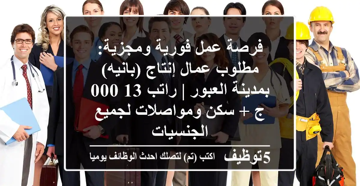 فرصة عمل فورية ومجزية: مطلوب عمال إنتاج (بانيه) بمدينة العبور | راتب 13,000 ج + سكن ومواصلات لجميع الجنسيات