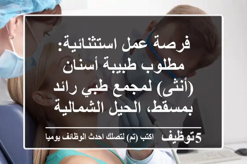 فرصة عمل استثنائية: مطلوب طبيبة أسنان (أنثى) لمجمع طبي رائد بمسقط، الحيل الشمالية