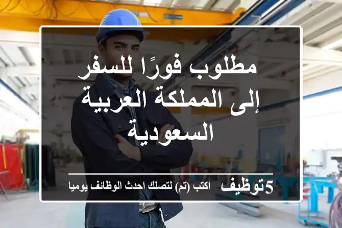 مطلوب فورًا للسفر إلى المملكة العربية السعودية