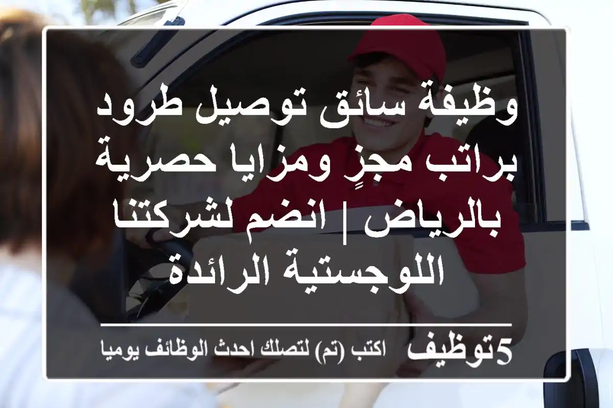 وظيفة سائق توصيل طرود براتب مجزٍ ومزايا حصرية بالرياض | انضم لشركتنا اللوجستية الرائدة