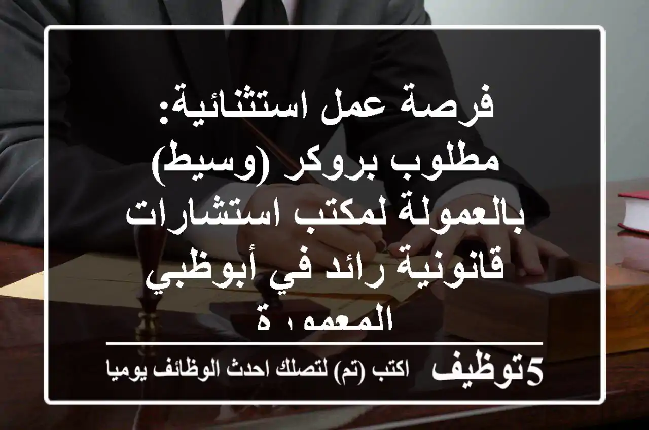 فرصة عمل استثنائية: مطلوب بروكر (وسيط) بالعمولة لمكتب استشارات قانونية رائد في أبوظبي المعمورة