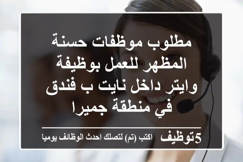 مطلوب موظفات حسنة المظهر للعمل بوظيفة وايتر داخل نايت ب فندق في منطقة جميرا