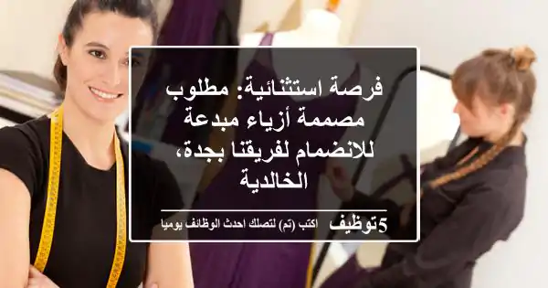 فرصة استثنائية: مطلوب مصممة أزياء مبدعة للانضمام لفريقنا بجدة، الخالدية