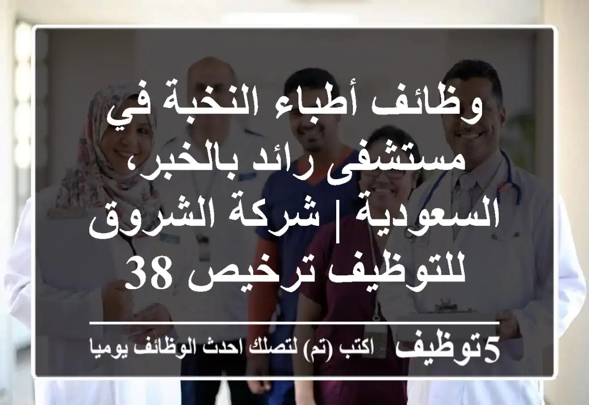 وظائف أطباء النخبة في مستشفى رائد بالخبر، السعودية | شركة الشروق للتوظيف ترخيص 38