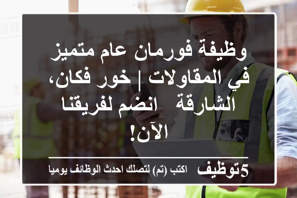 وظيفة فورمان عام متميز في المقاولات | خور فكان، الشارقة - انضم لفريقنا الآن!