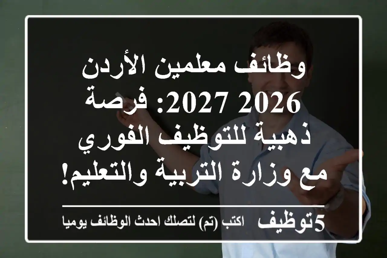 وظائف معلمين الأردن 2026/2027: فرصة ذهبية للتوظيف الفوري مع وزارة التربية والتعليم!