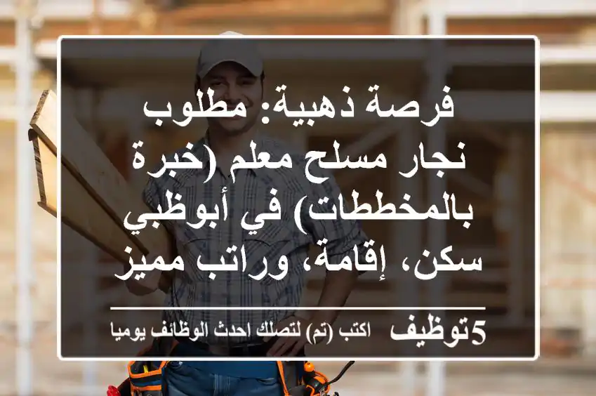 فرصة ذهبية: مطلوب نجار مسلح معلم (خبرة بالمخططات) في أبوظبي - سكن، إقامة، وراتب مميز