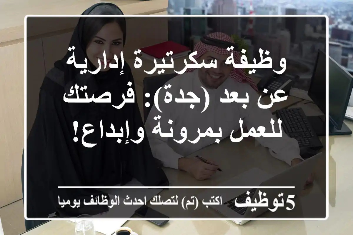 وظيفة سكرتيرة إدارية عن بعد (جدة): فرصتك للعمل بمرونة وإبداع!