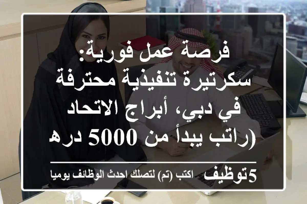فرصة عمل فورية: سكرتيرة تنفيذية محترفة في دبي، أبراج الاتحاد (راتب يبدأ من 5000 درهم)