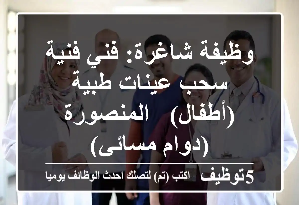 وظيفة شاغرة: فني/فنية سحب عينات طبية (أطفال) - المنصورة (دوام مسائي)