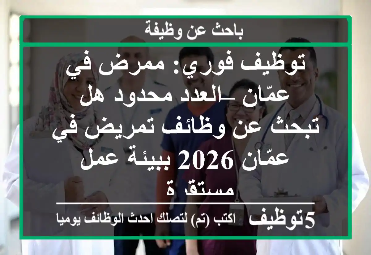 توظيف فوري: ممرض في عمّان – العدد محدود هل تبحث عن وظائف تمريض في عمّان 2026 ببيئة عمل مستقرة ...