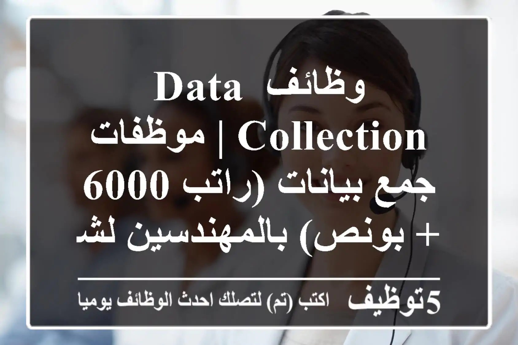 وظائف Data Collection | موظفات جمع بيانات (راتب 6000 + بونص) بالمهندسين لشركة تحصيل كبرى