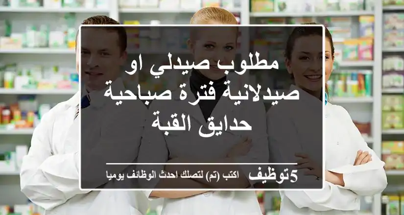 مطلوب صيدلي او صيدلانية فترة صباحية حدايق القبة