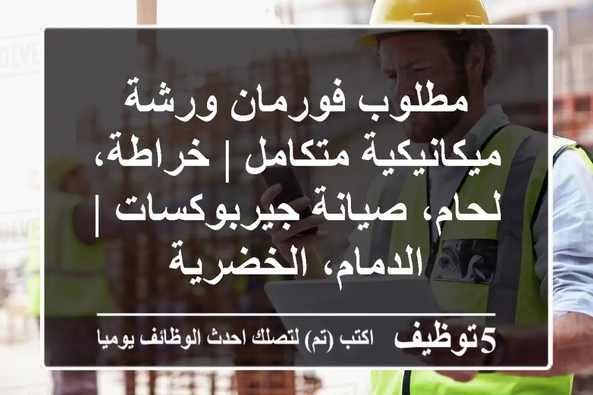 مطلوب فورمان ورشة ميكانيكية متكامل | خراطة، لحام، صيانة جيربوكسات | الدمام، الخضرية