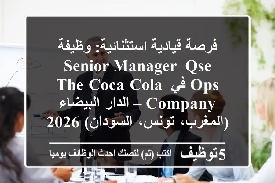 فرصة قيادية استثنائية: وظيفة Senior Manager, QSE Ops في The Coca-Cola Company – الدار البيضاء (المغرب، تونس، السودان) 2026