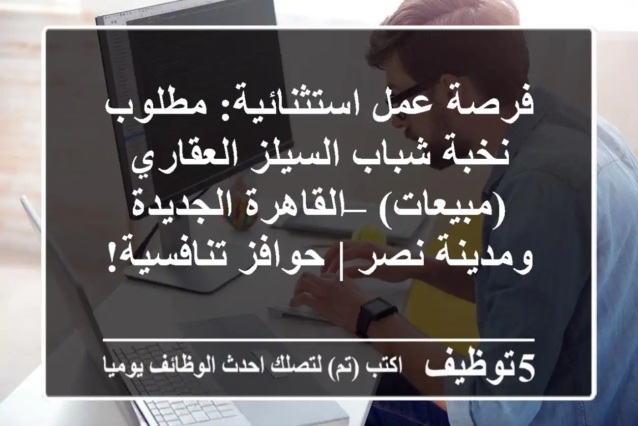 فرصة عمل استثنائية: مطلوب نخبة شباب السيلز العقاري (مبيعات) – القاهرة الجديدة ومدينة نصر | حوافز تنافسية!