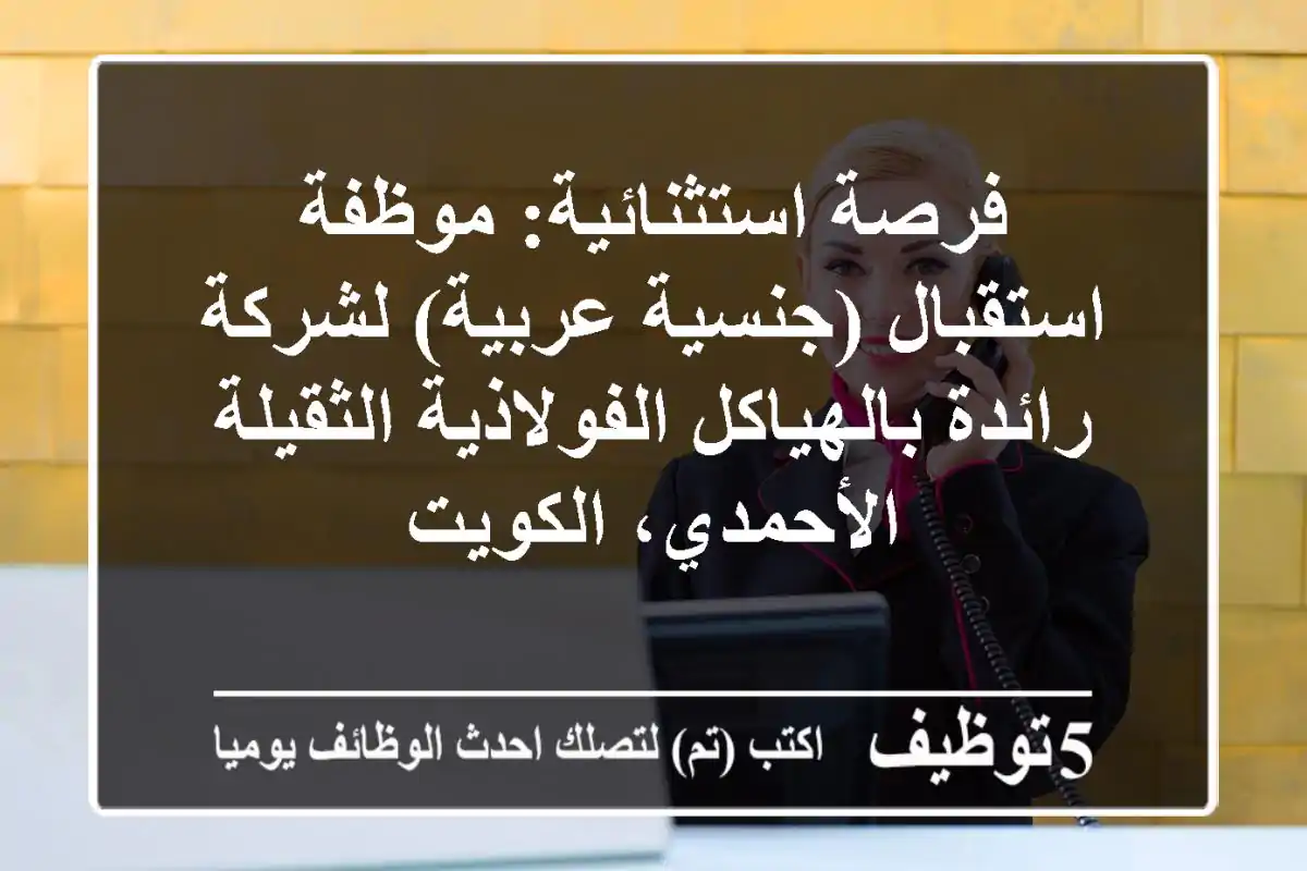 فرصة استثنائية: موظفة استقبال (جنسية عربية) لشركة رائدة بالهياكل الفولاذية الثقيلة - الأحمدي، الكويت