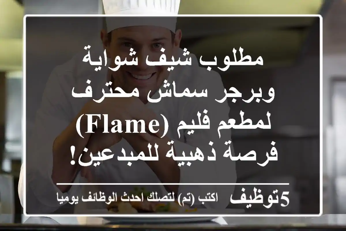 مطلوب شيف شواية وبرجر سماش محترف لمطعم فليم (Flame) - فرصة ذهبية للمبدعين!