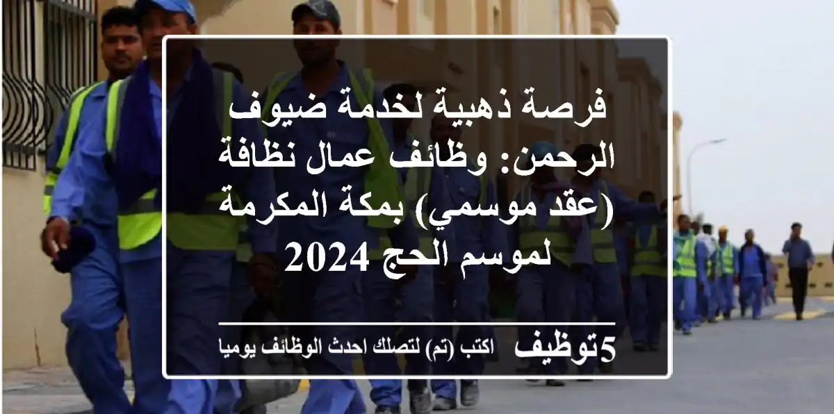 فرصة ذهبية لخدمة ضيوف الرحمن: وظائف عمال نظافة (عقد موسمي) بمكة المكرمة لموسم الحج 2024