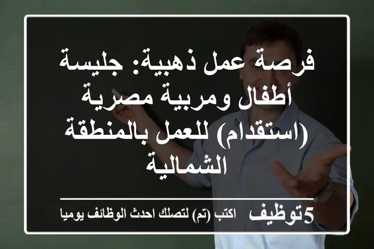 فرصة عمل ذهبية: جليسة أطفال ومربية مصرية (استقدام) للعمل بالمنطقة الشمالية