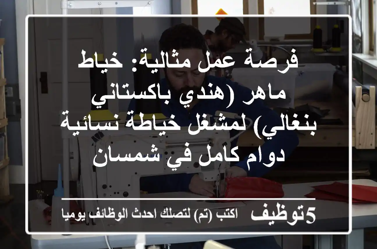 فرصة عمل مثالية: خياط ماهر (هندي/باكستاني/بنغالي) لمشغل خياطة نسائية - دوام كامل في شمسان