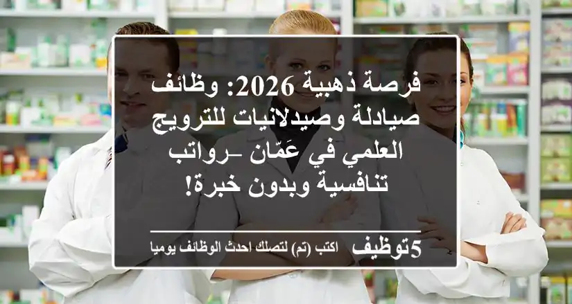 فرصة ذهبية 2026: وظائف صيادلة وصيدلانيات للترويج العلمي في عَمّان – رواتب تنافسية وبدون خبرة!