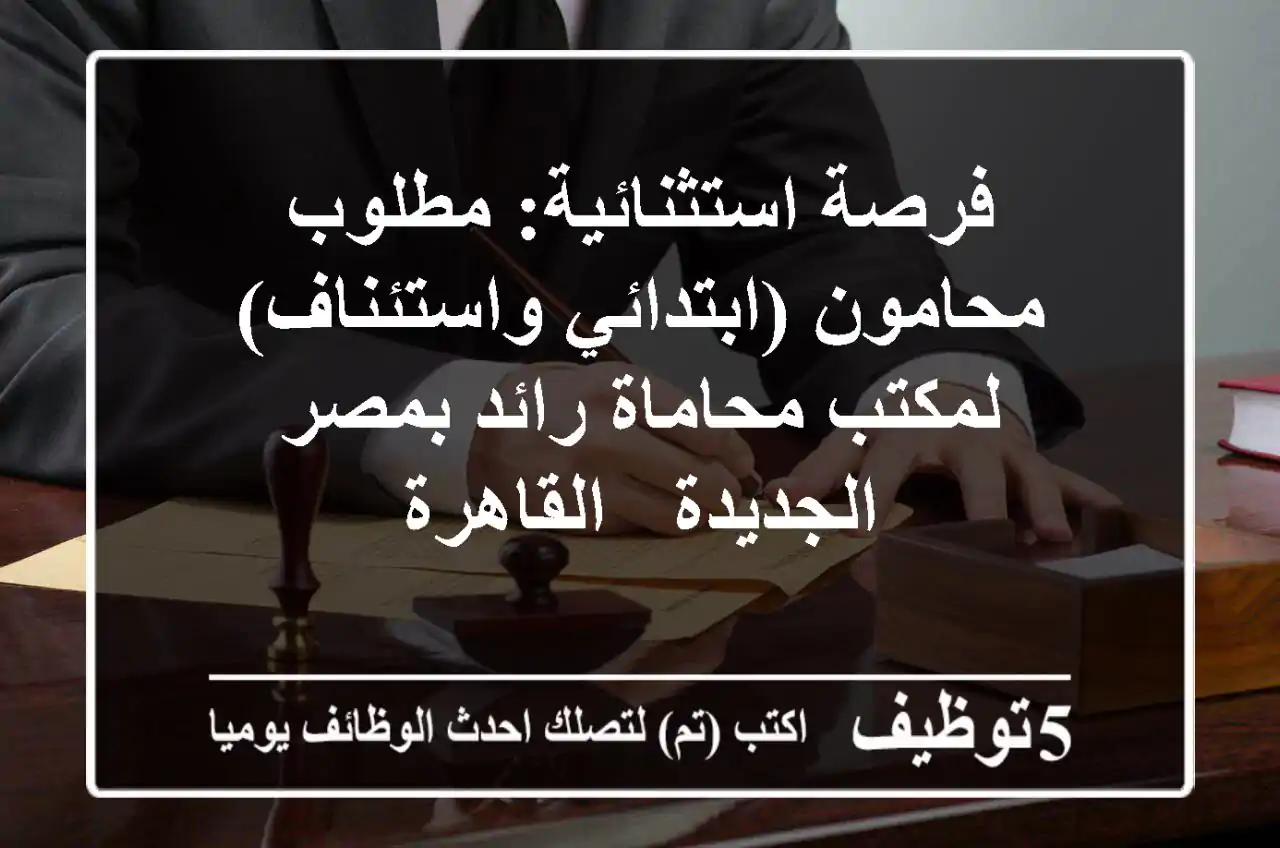 فرصة استثنائية: مطلوب محامون (ابتدائي واستئناف) لمكتب محاماة رائد بمصر الجديدة - القاهرة