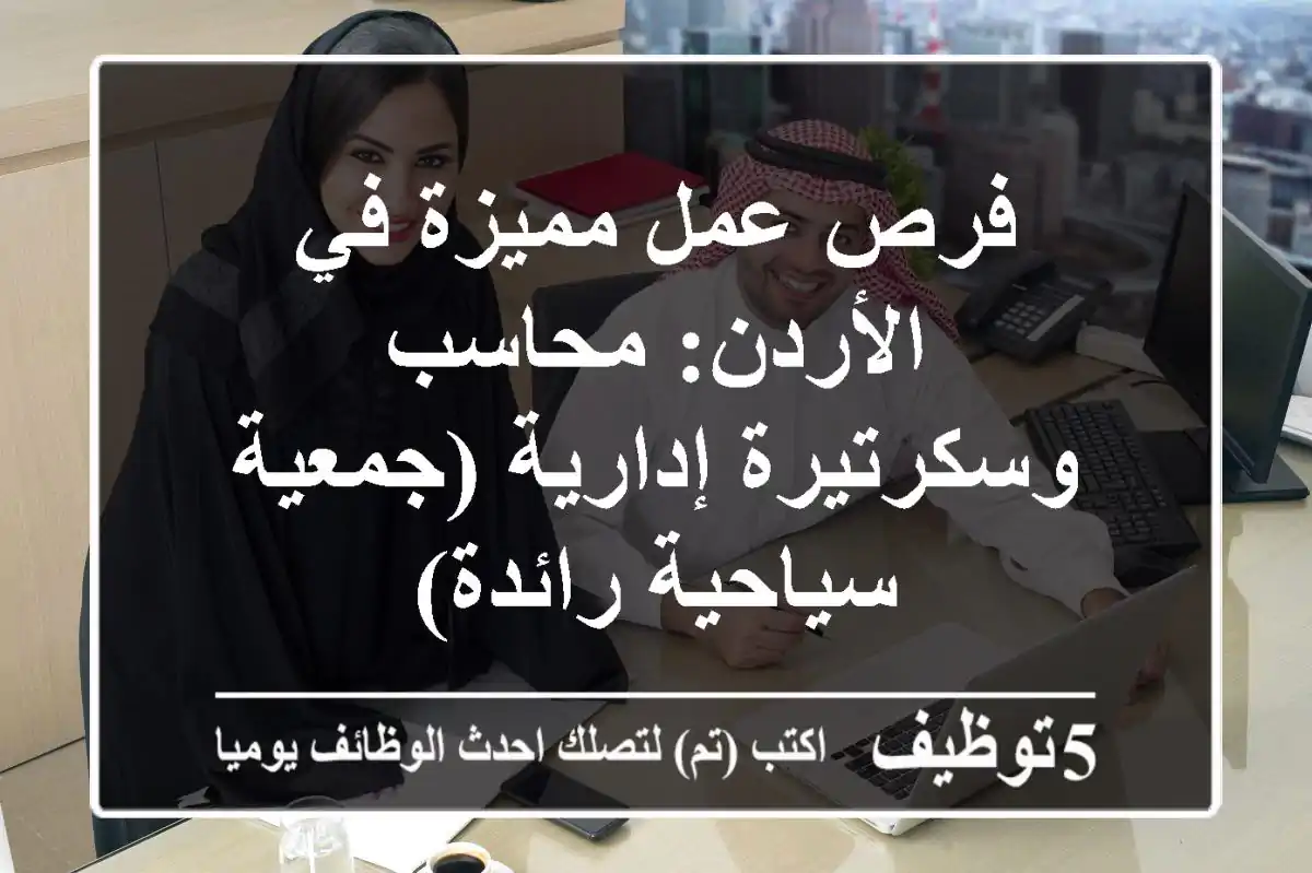 فرص عمل مميزة في الأردن: محاسب وسكرتيرة إدارية (جمعية سياحية رائدة)