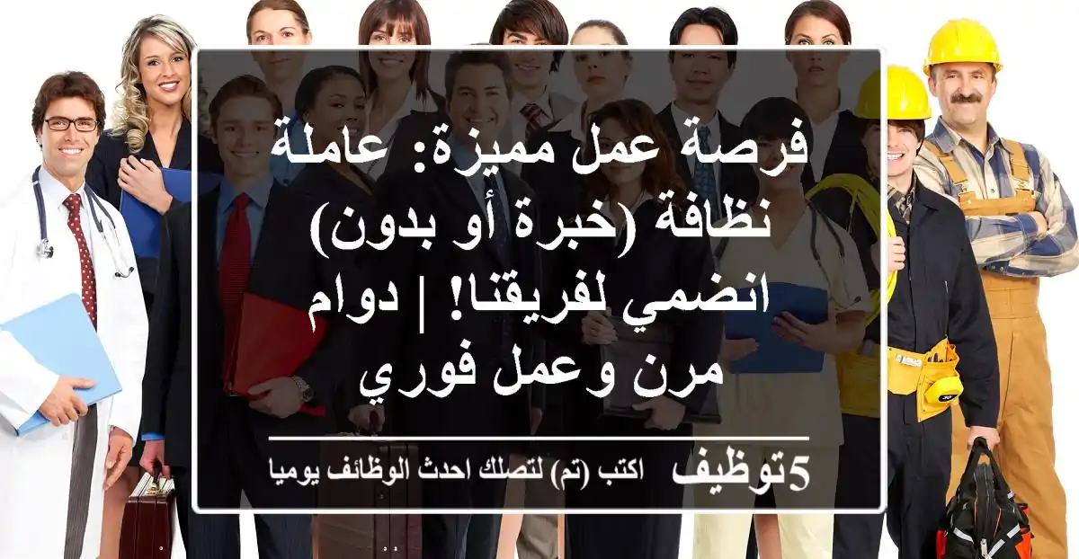 فرصة عمل مميزة: عاملة نظافة (خبرة أو بدون) - انضمي لفريقنا! | دوام مرن وعمل فوري