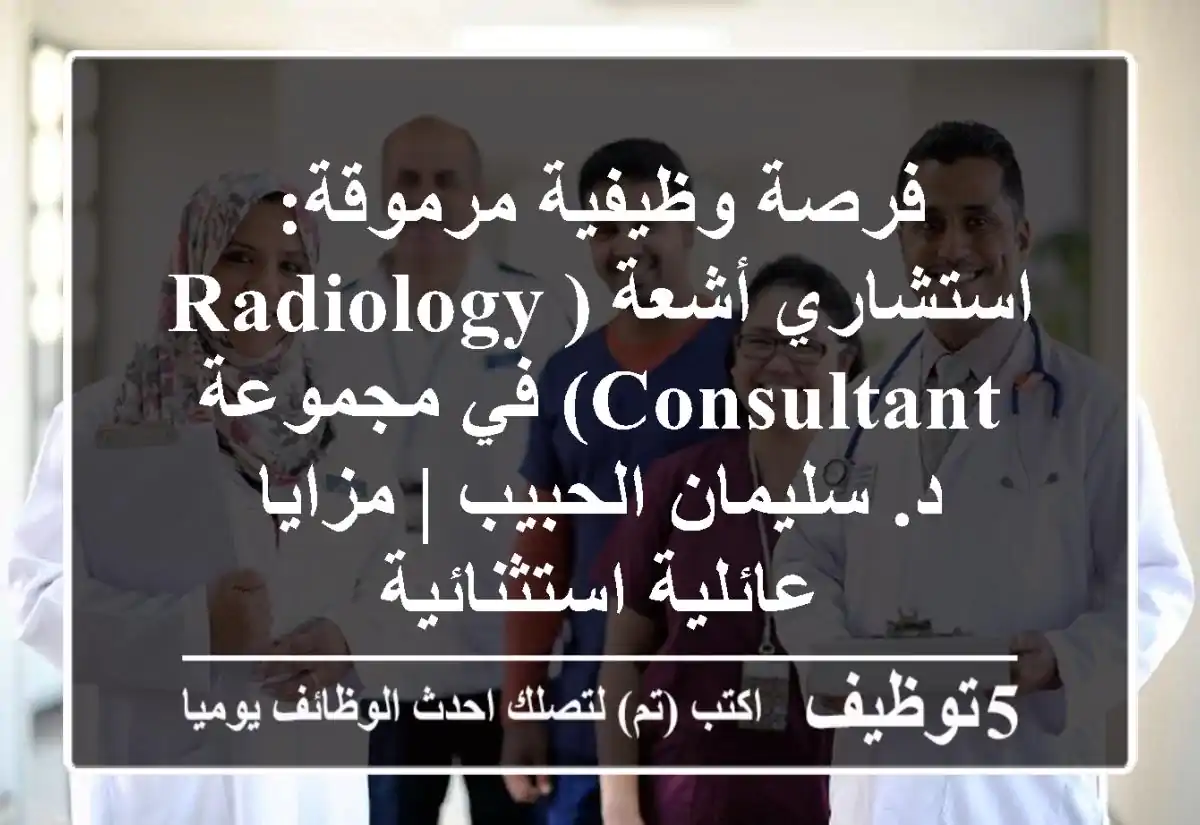 فرصة وظيفية مرموقة: استشاري أشعة (Radiology Consultant) في مجموعة د. سليمان الحبيب | مزايا عائلية استثنائية