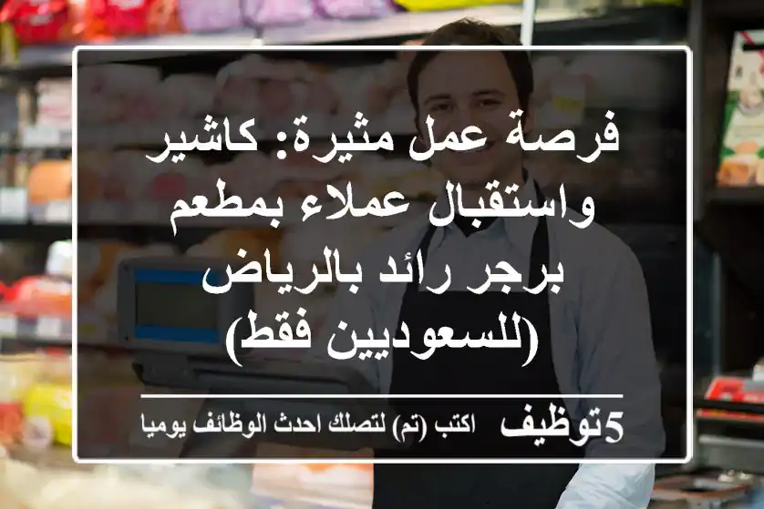 فرصة عمل مثيرة: كاشير واستقبال عملاء بمطعم برجر رائد بالرياض (للسعوديين فقط)