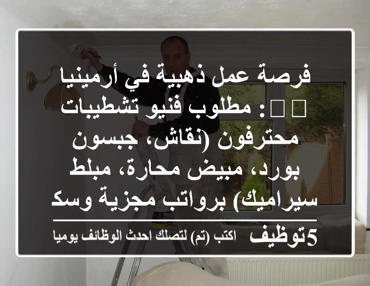 فرصة عمل ذهبية في أرمينيا 🇦🇲: مطلوب فنيو تشطيبات محترفون (نقاش، جبسون بورد، مبيض محارة، مبلط سيراميك) برواتب مجزية وسكن!