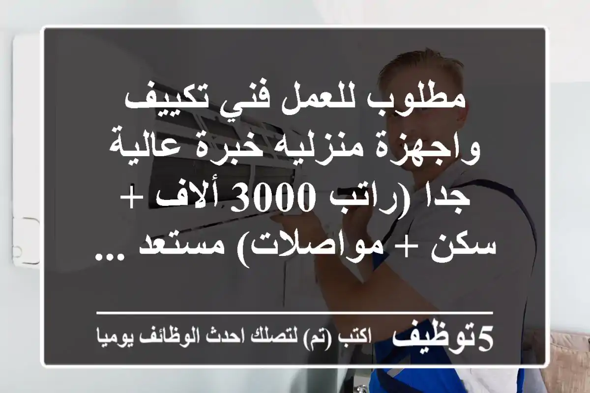 مطلوب للعمل فني تكييف واجهزة منزليه خبرة عالية جدا (راتب 3000 ألاف + سكن + مواصلات) مستعد ...