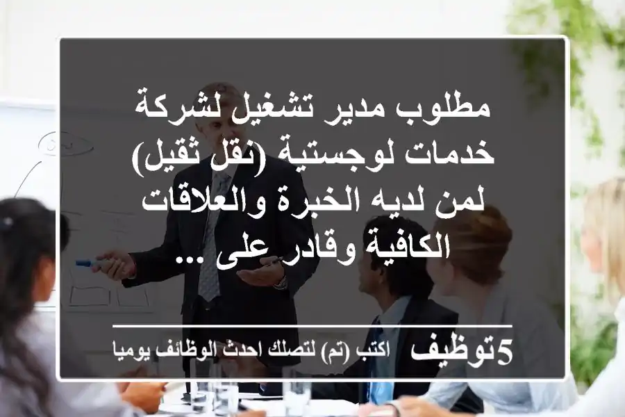 مطلوب مدير تشغيل لشركة خدمات لوجستية (نقل ثقيل) لمن لديه الخبرة والعلاقات الكافية وقادر على ...