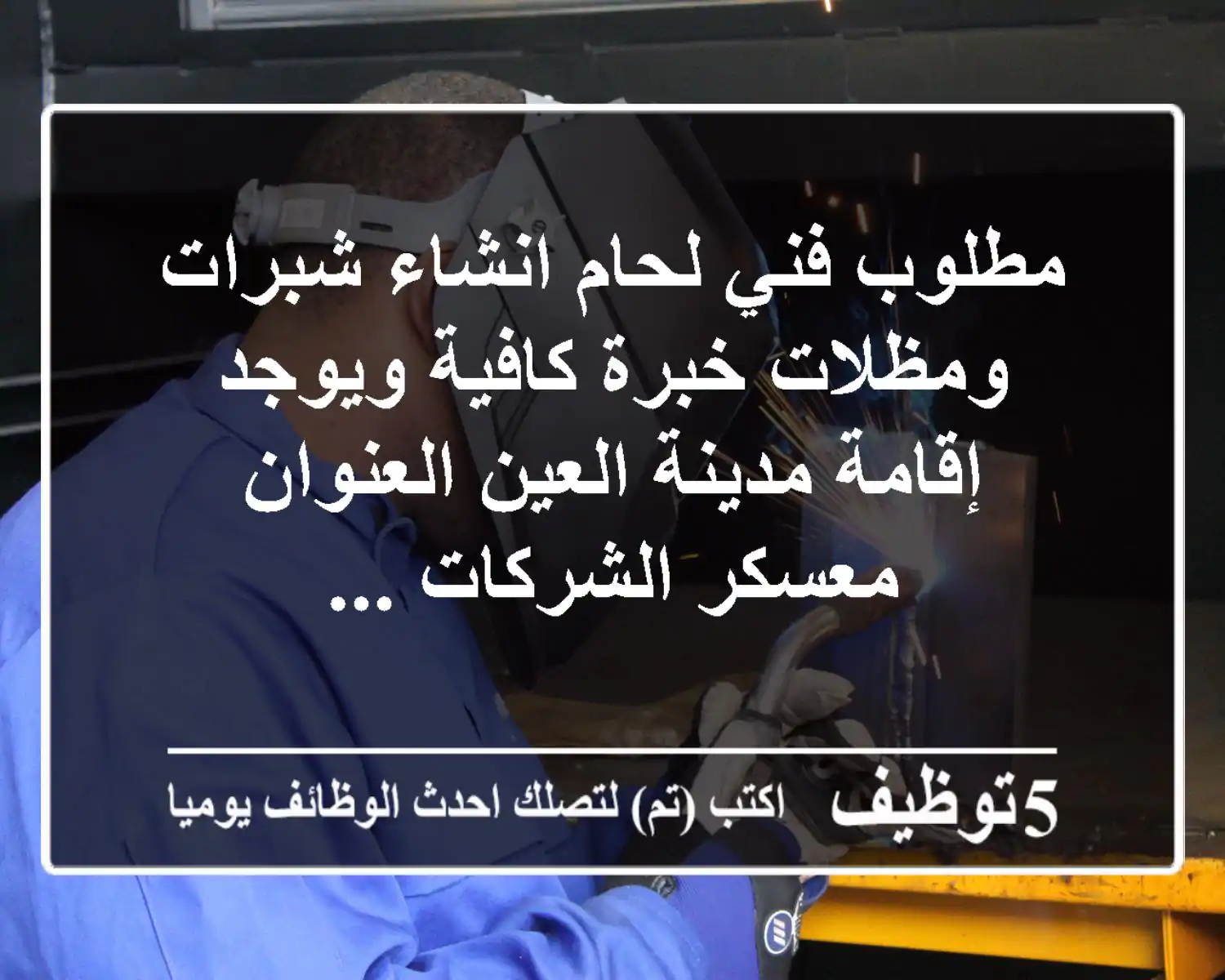 مطلوب فني لحام انشاء شبرات ومظلات خبرة كافية ويوجد إقامة مدينة العين العنوان معسكر الشركات ...