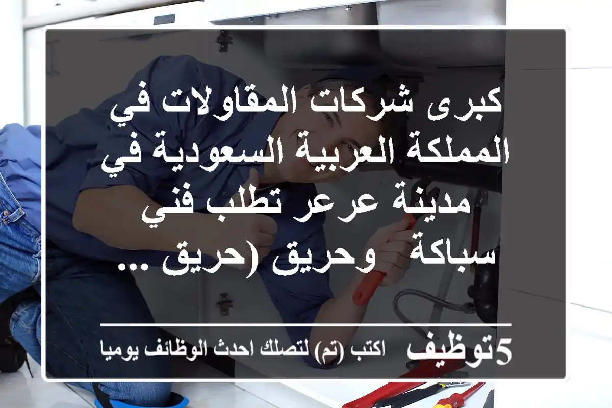 كبرى شركات المقاولات في المملكة العربية السعودية في مدينة عرعر تطلب فني - سباكة - وحريق (حريق ...