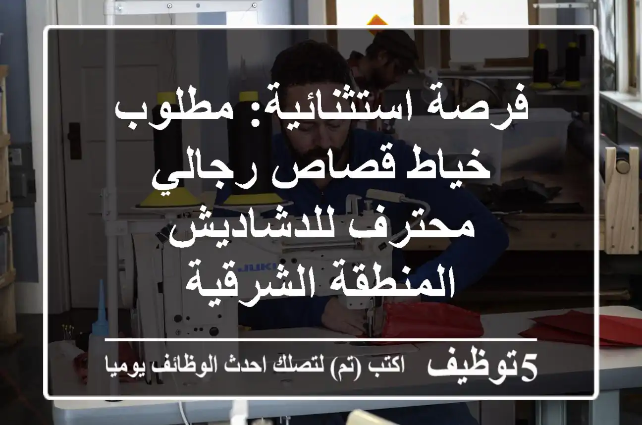 فرصة استثنائية: مطلوب خياط قصاص رجالي محترف للدشاديش - المنطقة الشرقية