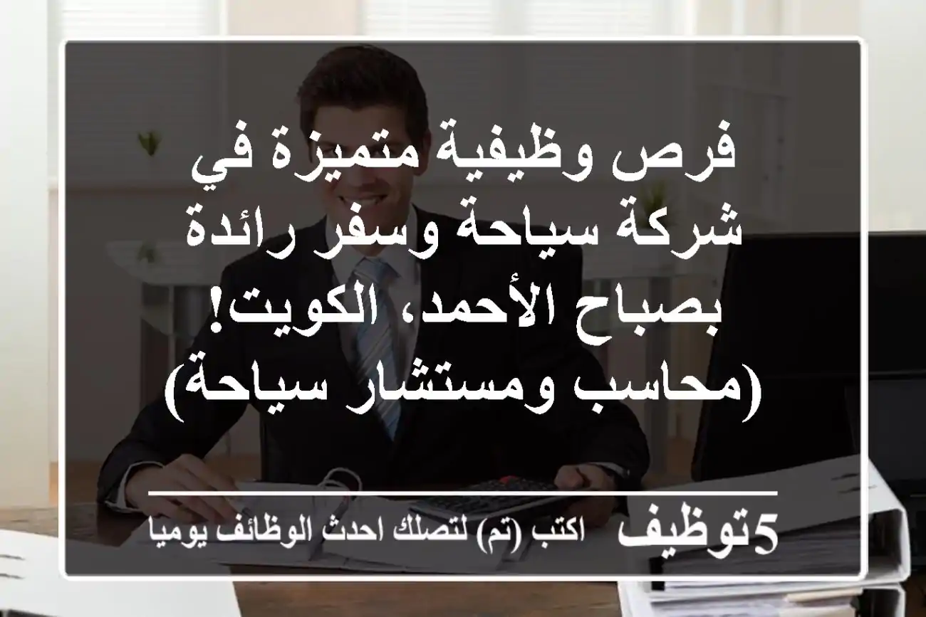 فرص وظيفية متميزة في شركة سياحة وسفر رائدة بصباح الأحمد، الكويت! (محاسب ومستشار سياحة)