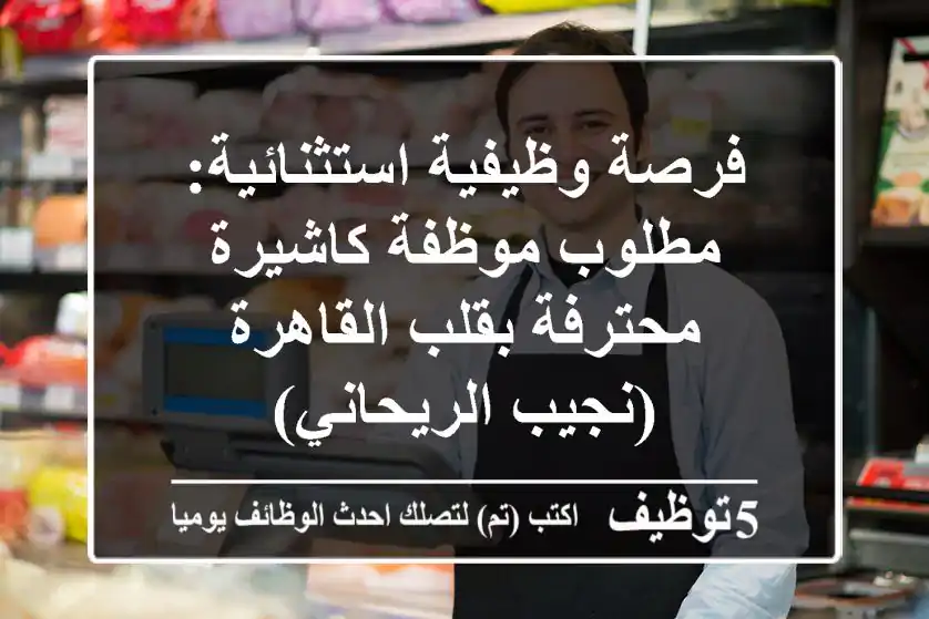 فرصة وظيفية استثنائية: مطلوب موظفة كاشيرة محترفة بقلب القاهرة (نجيب الريحاني)