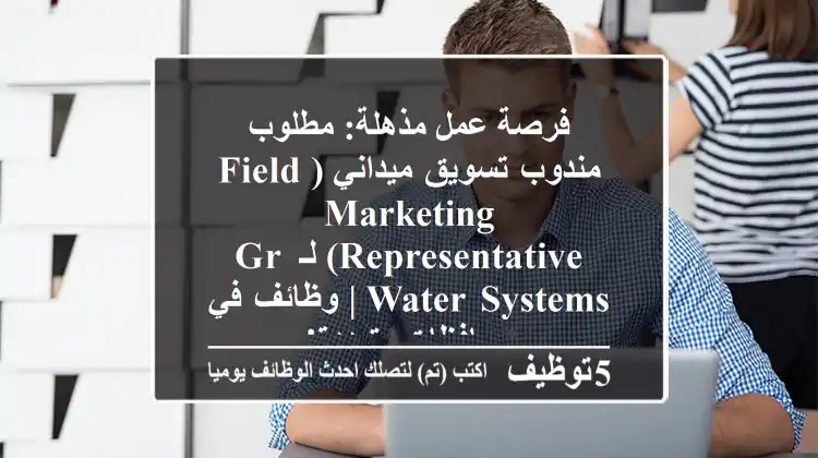 فرصة عمل مذهلة: مطلوب مندوب تسويق ميداني (Field Marketing Representative) لـ GR Water Systems | وظائف في محافظات متعددة!