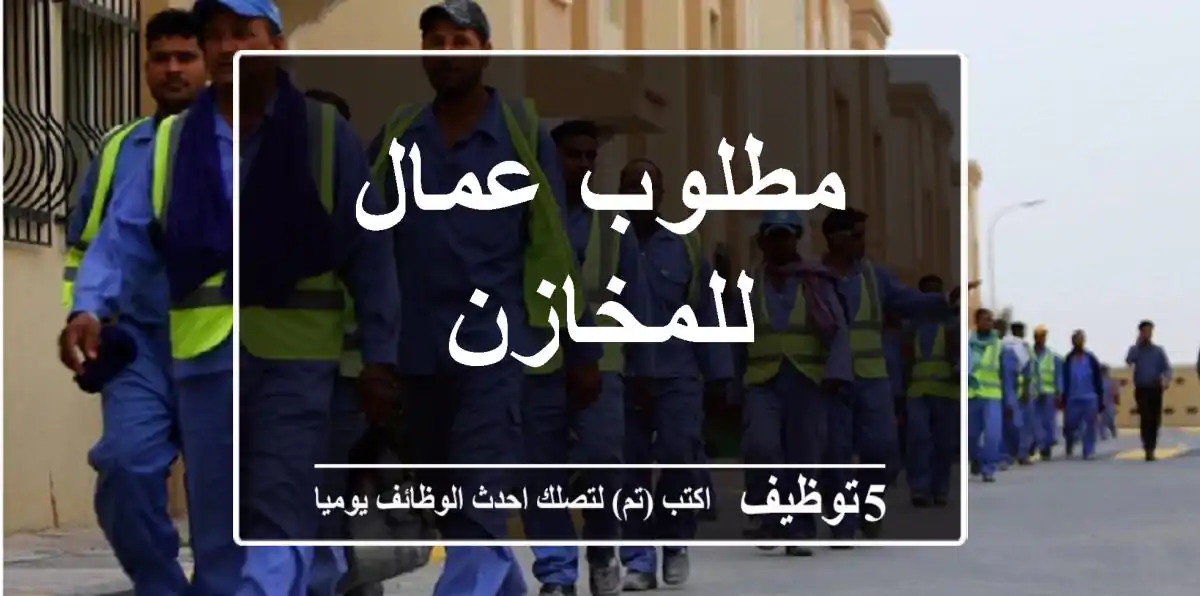 مطلوب عمال للمخازن