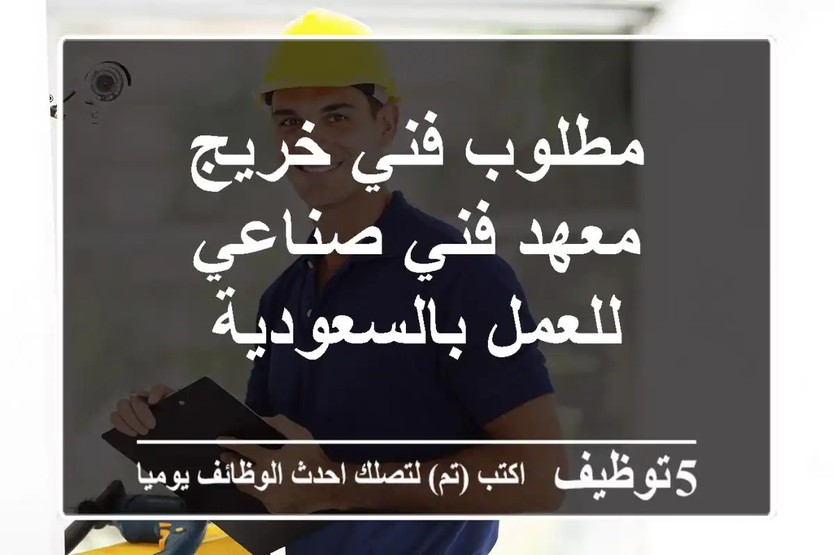 مطلوب فني خريج معهد فني صناعي للعمل بالسعودية