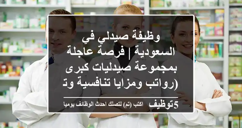 وظيفة صيدلي في السعودية | فرصة عاجلة بمجموعة صيدليات كبرى (رواتب ومزايا تنافسية وتأمين شامل)