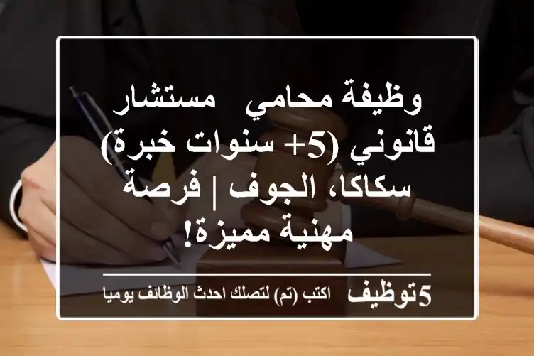 وظيفة محامي / مستشار قانوني (5+ سنوات خبرة) - سكاكا، الجوف | فرصة مهنية مميزة!