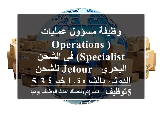وظيفة مسؤول عمليات (Operations Specialist) في الشحن البحري - Jetour للشحن الدولي بالشروق | خبرة 3-5 سنوات